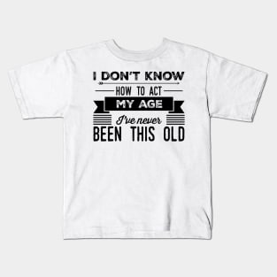 i dont know how to act my age ive never been this old before Kids T-Shirt